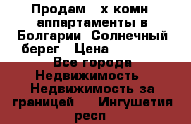 Продам 2-х комн. аппартаменты в Болгарии, Солнечный берег › Цена ­ 30 000 - Все города Недвижимость » Недвижимость за границей   . Ингушетия респ.